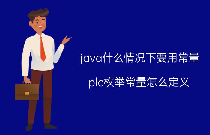 java什么情况下要用常量 plc枚举常量怎么定义？